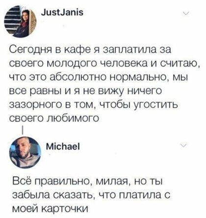 п5Цапі5 Сегодня в кафе я заплатила за своего молодого человека и считаю что это абсолютно нормально мы все равны и я не вижу ничего зазорного в том чтобы угостить своего любимого міснаеі Всё правильно милая но ты забыла сказать ЧТО ПЛЗТИПЗ С моей карточки