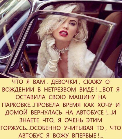 1 ЧТО Я ВАМ ДЕВОЧКИ СКАЖУ О ВОЖДЕНИИ В НЕТРЕЗВОМ ВИДЕВОТ я ОСТАВИЛА СВОЮ МАШИНУ НА ПАРКОВКЕПРОВЕЛА ВРЕМЯ КАК ХОЧУ И ДОМОЙ ВЕРНУЛАСЬ НА АВТОБУСЕ И ЗНАЕТЕ ЧТО Я ОЧЕНЬ ЭТИМ ГОРЖУСЬОСОБЕННО УЧИТЫВАЯ ТО ЧТО АВТОБУС Я ВОЖУ ВПЕРВЫЕ
