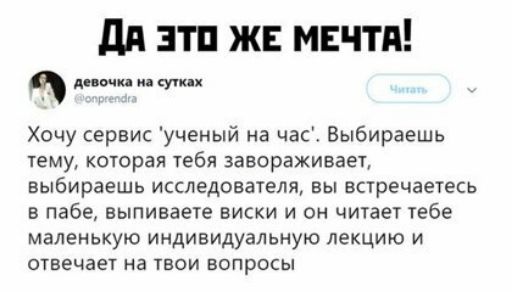 дд зтп ж мечтп и Хочу сервис ученый на час Выбираешь тему которая тебя завораживает выбираешь исследователя вы встречаетесь в пабе выпиваете виски и он читает тебе маленькую индивидуальную лекцию и отвечает на ТВОИ ВОПРОСЫ