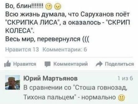 Во блинш Всю жизнь думала что Саруханов поёт СКРИПКА ЛИСА а оказалось СКРИП КОЛЕСА Весь мир перевернулся Нравится 13 Комментарии В Нравится Коммеиіарий Поделиться 1 Юрий Мартьянов из 6 В сравнении со Стеша говнозад Тихона пальцем нормально