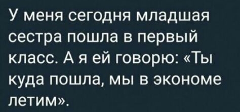У меня сегодня младшая сестра пошла в первый класс_ А я ей говорю Ты куда пошла мы в экономе летим