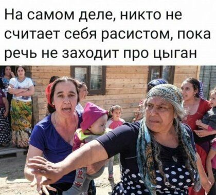 На самом деле НИКТО не считает себя расистом ПОКЭ речь не заходит ПРО цыган