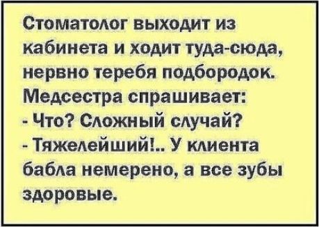 Стоматолог выходит из кабинета и ходит туда сюда нервно теребя подбородок Медсестра спрашивает Что САОЖНЫЙ сАучай Тяжелейший У кАиента бабда немерено а все зубы здоровые