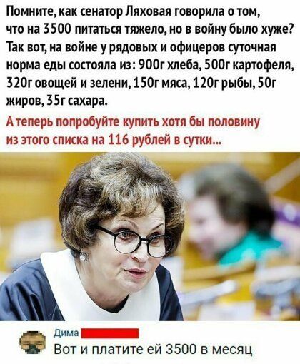 Помните как сенатор Пиковая говорила о том что на 3500 питагьш тяжело но в войну было хуже Так вот на войне у рядовых и офицеров суточная ипрма еды состояла из 900г хлеба 00г картофеля ЦОг овощей и зелени 150г мила 110г рыбы 50г жиров 35г сахара А теперь попробуи не купить хотя бы половину из этого списка на 116 рублей в сутки дима Вот и платите ей 3500 в месяц