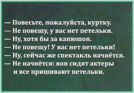 Повесьте пожалуйста куртку Не повешу у Вас нет петельки Ну хотя бы за капюшон Не повешу У вас нет петельки Ну сейчас же спектакль начнётся Не начнётся вон сидят актеры и все пришивают петельки