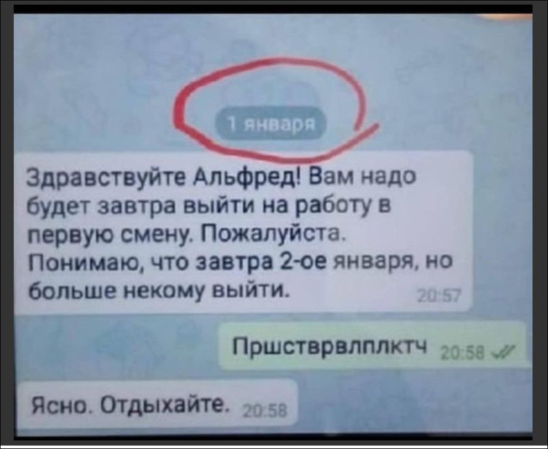 Здравствуйте Альфред Вам надо будет завтра выйти на работу в первую смену Пожалуйста Понимаю что завтра 2е января но больше некому выйти Пршстврвлплпч _ Ясно Отдыхайте