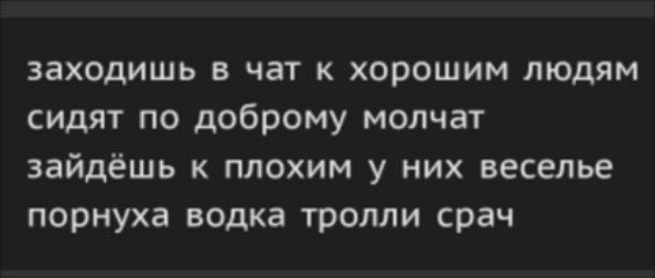 заходишь в чат к хорошим людям сидят по доброму молчат зайдёшь к плохим у них веселье порнуха водка тролли срач