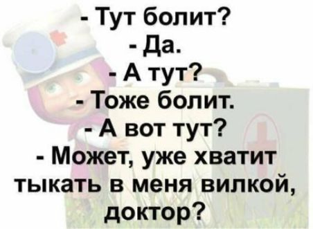 Тут болит Да А тут Тоже болит А вот тут Может уже хватит тыкать в меня вилкой доктор