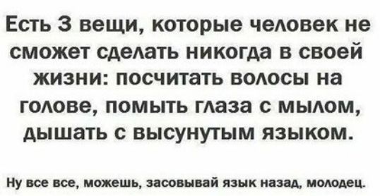 Есть 3 вещи которые чедовек не сможет сделать никогда в своей жизни посчитать водосы на ГОАОВВ ПОМЫТЬ ГАЗЗЗ с МЫАОМ АЫШЭТЬ с ВЫСУНУТЫМ ЯЗЫКОМ Ну все все можешь здешний язык мид ищет