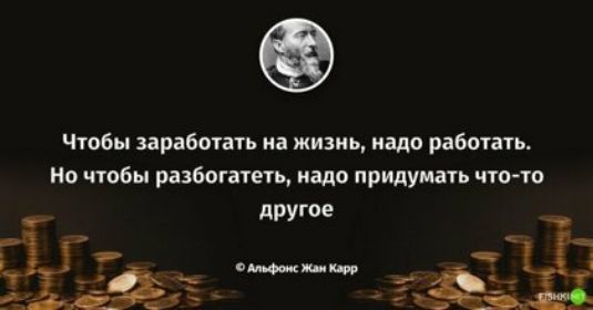 Чтобы заработать на жизнь надо работать Но чтобы разбогатеть мало придумать чтото другое од ки