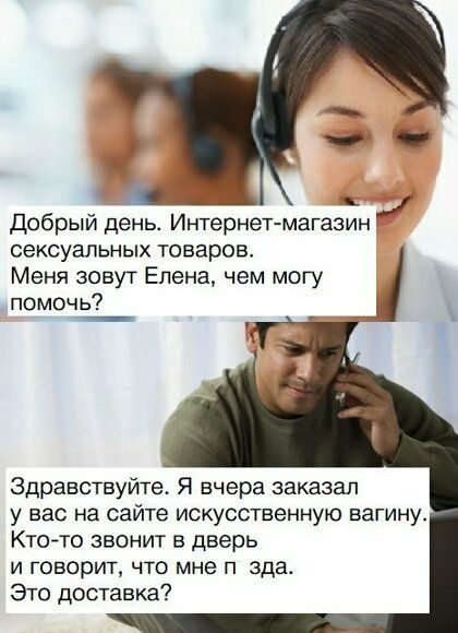 Добрый день Интернетмагазин сексуальных товаров Меня зовут Елена чем могу помочь Здравствуйте Я вчера заказал у вас на сайте искусственную вагину Ктото звонит в дверь и говорит что мне п зда Это доставка