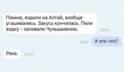 Помню ездили на Алтай вообще угашивались Закусь кончилась Пили водку запивапи Чупышмаиом Авто что Река