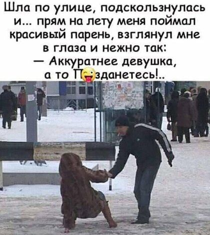 Шла по улице подскользъіулмь и прям на лету меня поимел красивый парень взглянул мне в глаза и нежно так Аккуратнее девушка а то Пздчанетесьі