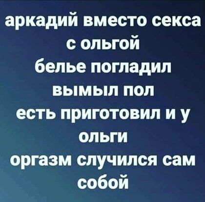 аркадий вместо секса с ольгой белье погладил вымыл пол есть приготовил и у ольги оргазм случился сам собой