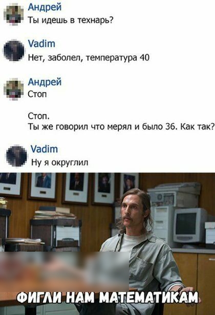 Андрей _ Ты идешь в хехнарь абі т нет заболел температура 40 Андрей _ Стоп Стоп Ты же говорил что меряп и было 36 как так Уааіт Ну я округпип ФИГАИ НАМ МАТ ТИКАМ