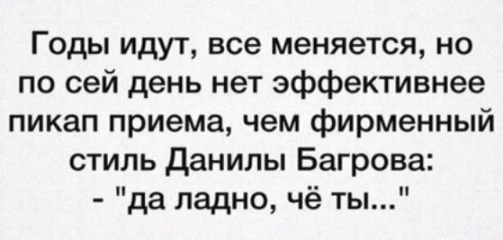 Годы идут все меняется но по сей день нет эффективнее пикап приема чем фирменный стиль Данилы Багрова да ладно чё ты