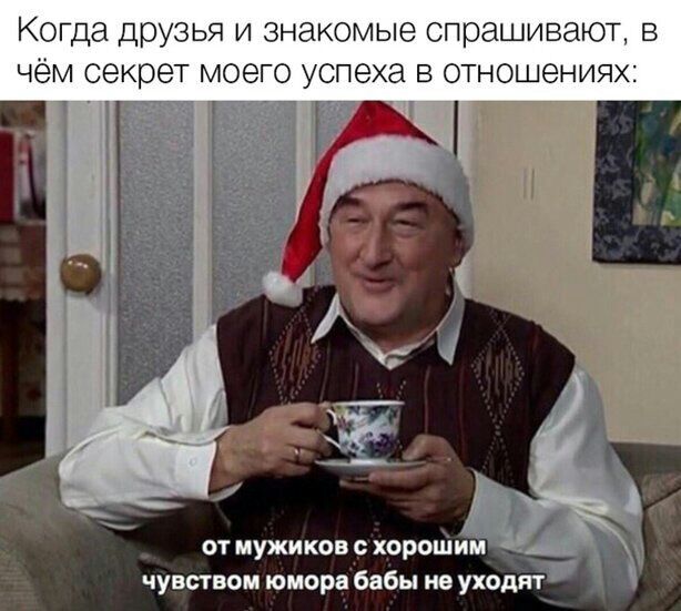 Когда друзья и знакомые спрашивают в чем секрет моего успеха в отношениях чувством юиорв бабы не уходят_