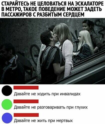 СТАРАЙТЕСЬ НЕ ЦЕЛОВАТЬСЯ НА ЭСКМАТОРЕ В МЕТРО ТАКОЕ ПОВЕДЕНИЕ МОЖЕТ ЗАДЕТЬ ПАССАЖИРОВ С РАЗБИТЫМ СЕРДЦЕМ _ Давайте не ходить при инвалидах _ давайте не разговаривать при глухих _ давайте не жить при мертвых