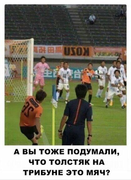 А ВЫ ТОЖЕ ПОДУМАПИ ЧТО ТОПСТЯК НА ТРИБУНЕ ЭТО МЯЧ