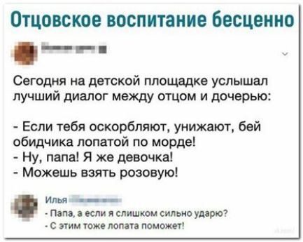 Отцовское ВОСПИТЗНИЕ Бесцеиио __ Сегодня на детской площддке услышал лучший диалог между отцом и дочерью Если тебя оскорбляют унижают бей обидчика лопатой по морде Ну папа Я же девочка Можешь взять розовую или папі ест и слишком сильио упарю с тм тоже лопа поможету
