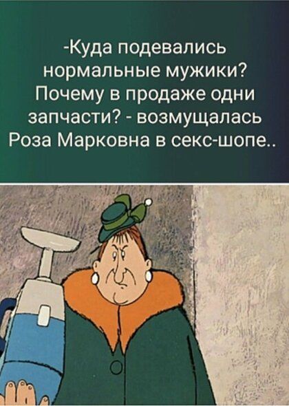 Куда подевались нормальные мужики Почему в продаже одни запчасти возмущалась Роза Марковна в секс шопе