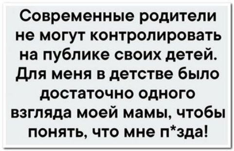 Современные родители не могут контролировать на публике своих детей для меня в детстве было достаточно одного взгляда моей мамы чтобы понять что мне пзда
