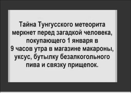 Тайна Тунгусского метеорита меркнет перед загадкой человека покупающего 1 января в 9 часов утра в магазине макароны уксус бутылку безалкогольного пива И СВЯЗКУ прищепок