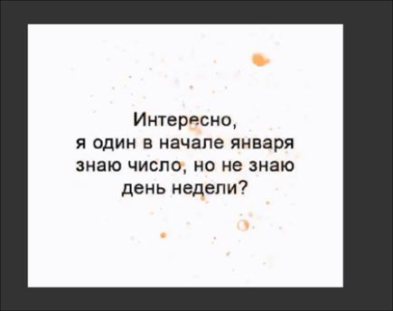 Интересно я один в начале января знаю число но не знаю день недели