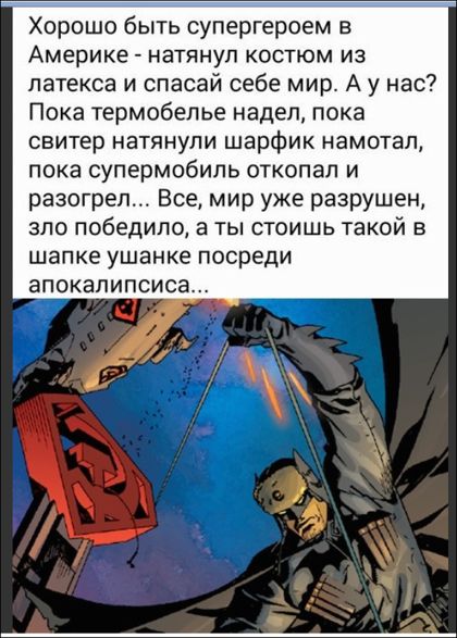 Хорошо быть супергероем в Америке натянул костюм из латекса и спасай себе мир А у нас Пока термобелье надел пока свитер натянули шарфик намотал пока супермобиль откопал и разогреш Все мир уже разрушен зло победило а ты стоишь такой в шапке ушанке посреди апокалипсиса