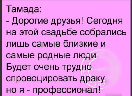 Тамада Дорогие друзья Сегодня на этой свадьбе собрались лишь самые близкие и самые родные люди Будет очень трудно спровоцировать драку но я профессионал