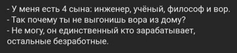 У меня есть 4 сына инженер учёный философ и вор Так почему ты не выгонишь вора из дому Не могу он единственный кто зарабатывает остальные безработные