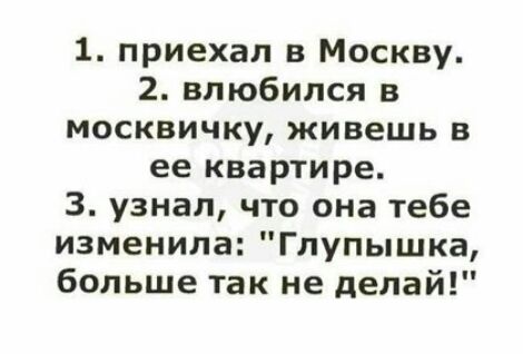 1 приехал в Москву 2 влюбился в москвичку живешь в ее квартире 3 узнал что она тебе изменила Глупышка больше так не делай