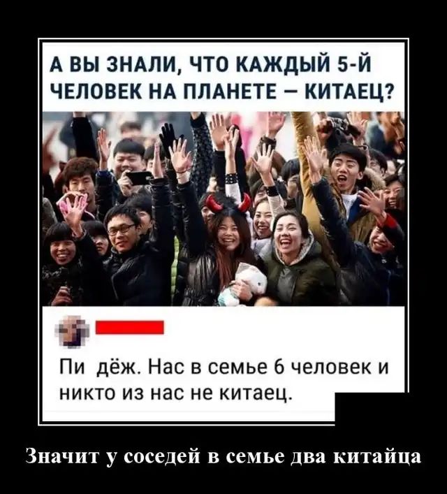 А вы знми что КАЖДЫЙ 5 й Пи дёж Нас в семье 6 человек и никто из нас не китаец Значит у соседей в семье два китайца