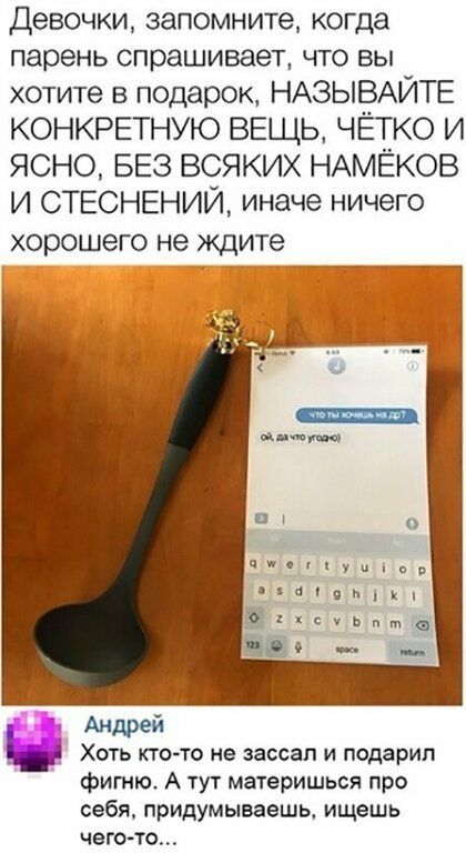 Девочки запомните когда парень спрашивает что вы хотите в подарок НАЗЫВАЙТЕ КОНКРЕТНУЮ ВЕЩЬ ЧЁТКО И ЯСНО БЕЗ ВСЯКИХ НАМЁКОВ И СТЕСНЕНИЙ иначе ничего хорошего не ждите чи01іуипэ Маг Андрей _ Хоть ктото не зассап и подарил фигню А тут материшься про себя придумываешь ищешь чего то