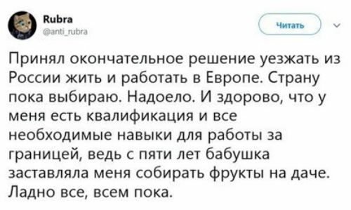 ч Принял окончательное решение уезжать из России жить и работать в Европе Страну пока выбираю Надоела И здорово что у меня есть квалификация и все необходимые навыки для работы за границей ведь с пяти лет бабушка заставляла меня собирать фрукты на даче Ладно все всем пока