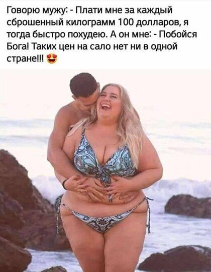 Говорю мужи Ппати мне за каждый сброшенный килограмм 100 долларов я тогда быстро похудею А он мне Побойся Бона Таких цен на сало нет ни в одной стране