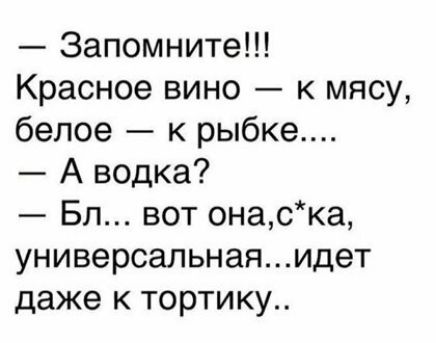 Запомните Красное вино к мясу белое к рыбке А водка Бл вот онаска универсальнаяидет даже к тортику