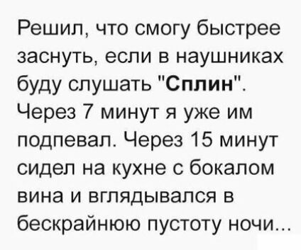Решил что смогу быстрее заснуть если в наушниках буду слушать СплинЕ Через 7 минут я уже им подпевал Через 15 минут сидел на кухне с бокалом вина и вглядывался в бескрайнюю пустоту ночи