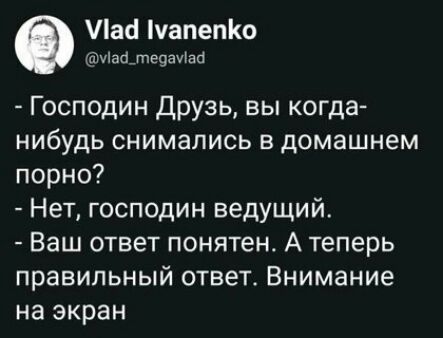 Паа уапепо уіаалецаиш Господин Друзь вы когда нибудь снимались в домашнем порно Нет господин ведущий Ваш ответ понятен А теперь правильный ответ Внимание на экран