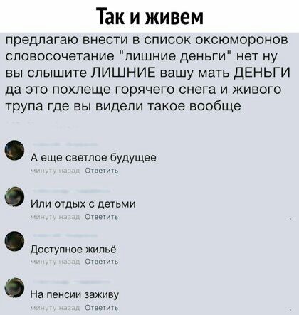 Так и живем предлагаю внести в список оксюморонов словосочетание лишние деньги нет ну вы слышите ЛИШНИЕ вашу мать ДЕНЬГИ да это похлеще Горячего снега и живого трупа где вы видели такое вообще А еще светое будущее г и ИЛИ ОТДЫХ С деГЬМИ о с виш н