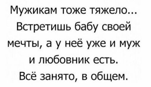 Мужикам тоже тяжело Всгретишь бабу своей мечты а у неё уже и муж и любовник есть Всё занято в общем