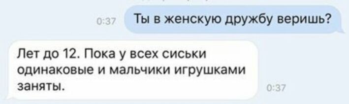 Ты в женскую дРУжбу веришь Лет до 12 Пока у всех сиськи одинаковые и мальчики игрушками заняты