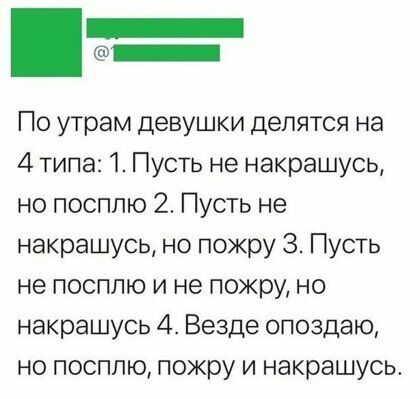 _ По утрам девушки делятся на 4 типа 1 Пусть не накрашусь но посплю 2 Пусть не накрашусь но пожру 3 Пусть не посплю и не покру но накрашусь 4 Везде опоздаю но посплю пожру и накрашусьт