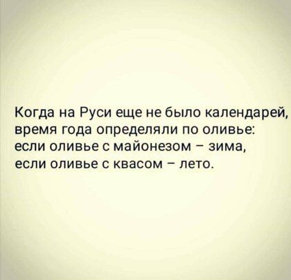 Когда на Руси еще не было календарей время года определяли ПО ОЛИБЬЕЕ ЕСЛИ оливье С майонезом зима ЕСЛИ ОПИВЬЕ С КВЗСОМ _ ЛЕТО