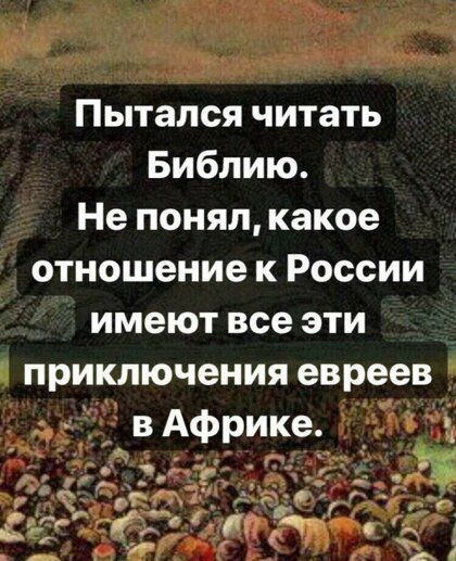 Пытался читать Библию Не понял какое отношение к России имеют все эти приключения евреев _в Африке _ 3 і