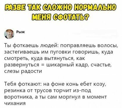 Ты фоткаешь людей поправляешь волосы застегиваешь им пуговки говоришь куда смшреть куда вытянуться как развернуться шикарный кадр счастье слезы радости Тебя фоткаюг на фоне конь ебет козу резинка от трусов торчит изйпод воротника а ты сам моргнул в момент чихания