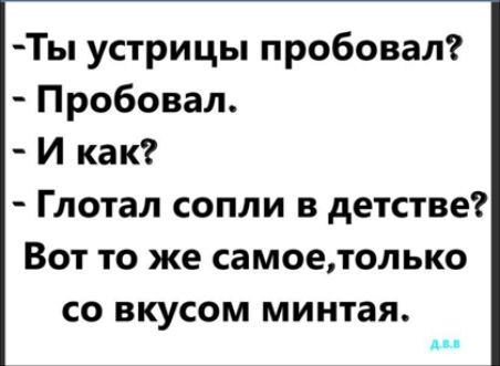 Ты устрицы пробовал Пробовал И как Глотал сопли в детстве Вот то же самоетопько СО ВКУСОМ минтая