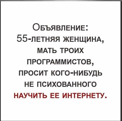 Овъя вление 55 летняя ЖЕНЩИНА мдть троих ПРОГРАММИСТОВ ПРОСИТ КОГО НИБУДЬ НЕ ПСИХОВАННОГО НАУЧИТЬ ЕЕ ИНТЕРНЕТУ
