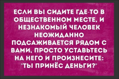ЕСАИ вы сидите гдето овшвственнои месте и незндконый чмопк нюжимнно ПОАСАЖИВАЕТСЯ РЯАОМ С ВАМИ ПРОСТО УСТАПЬТЕСЬ НА НЕГО И ПРОИЗНЕВИТЕ иТЫ ПРИНЁС ДЕНЬГИ