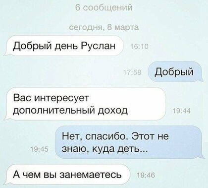 Добрый день Руслан Добрый Вас интересует дополнительный доход Нет спасибо Этот не знаю куда деть А чем ВЫ эанемаетесь